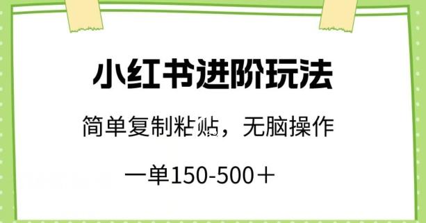 小红书进阶玩法，一单150-500+，简单复制粘贴，小白也能轻松上手【揭秘】-随风资源网