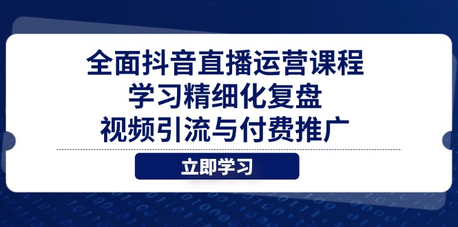 全面抖音直播运营课程，学习精细化复盘、视频引流与付费推广-随风资源网