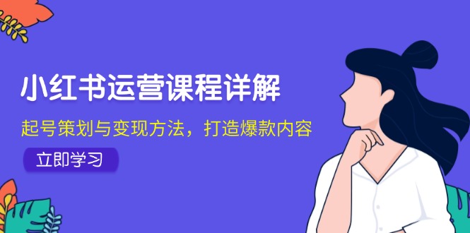 小红书运营课程详解：起号策划与变现方法，打造爆款内容-随风资源网