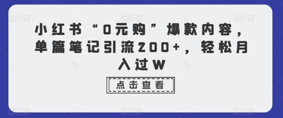 小红书“0元购”爆款内容，单篇笔记引流200+，轻松月入过W-随风资源网