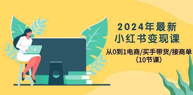 2024年最新小红书变现课，从0到1电商/买手带货/接商单(10节课)-随风资源网