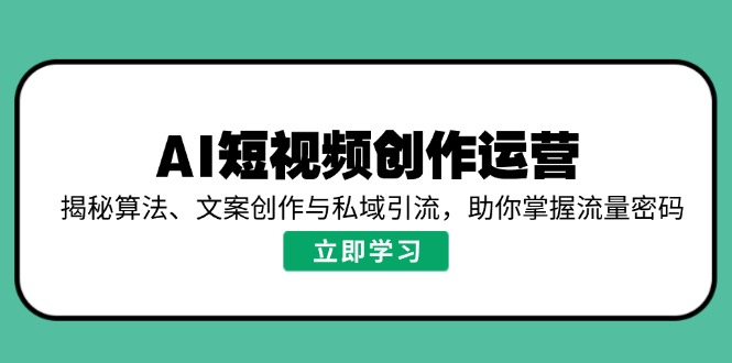 AI短视频创作运营，揭秘算法、文案创作与私域引流，助你掌握流量密码-随风资源网