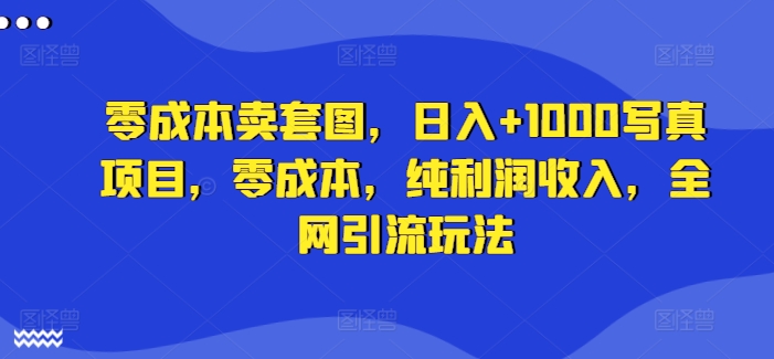 零成本卖套图，日入+1000写真项目，零成本，纯利润收入，全网引流玩法-随风资源网