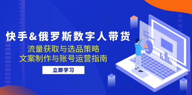快手&俄罗斯 数字人带货：流量获取与选品策略 文案制作与账号运营指南-随风资源网