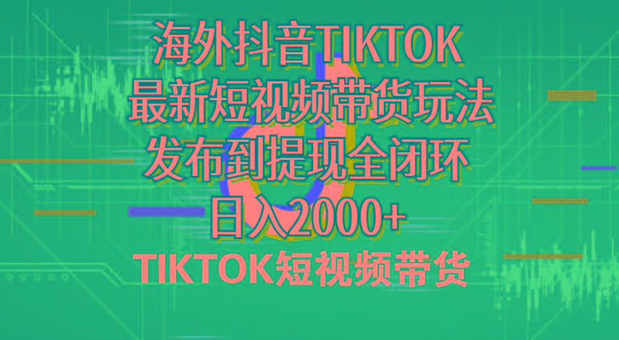 海外短视频带货，最新短视频带货玩法发布到提现全闭环，日入2000+-随风资源网