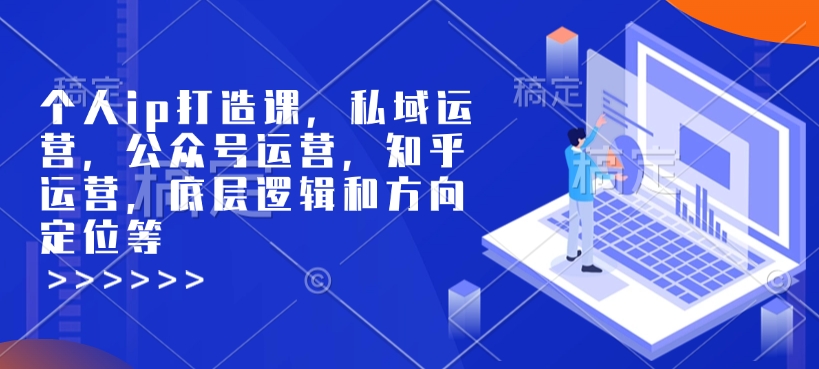 个人ip打造课，私域运营，公众号运营，知乎运营，底层逻辑和方向定位等-随风资源网