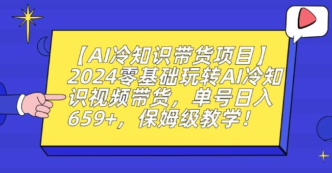 【AI冷知识带货项目】2024零基础玩转AI冷知识视频带货，单号日入659+，保姆级教学【揭秘】-随风资源网
