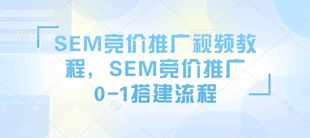 SEM竞价推广视频教程，SEM竞价推广0-1搭建流程-随风资源网
