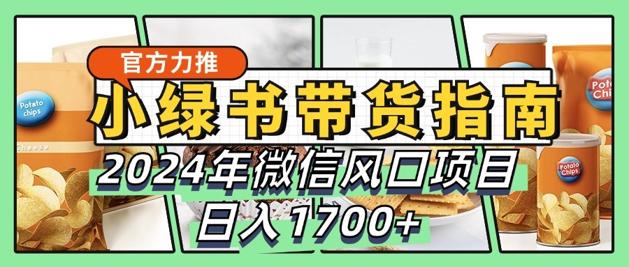 小绿书带货完全教学指南，2024年微信风口项目，日入1700+-随风资源网