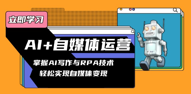 AI+自媒体运营变现课，掌握AI写作与RPA技术，轻松实现自媒体变现-随风资源网