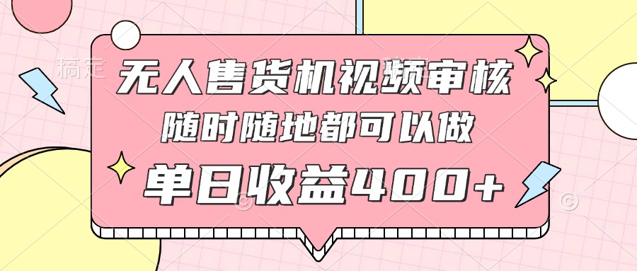 无人售货机视频审核，十秒钟一单，有手机就行，随时随地可做单日收益400+-随风资源网