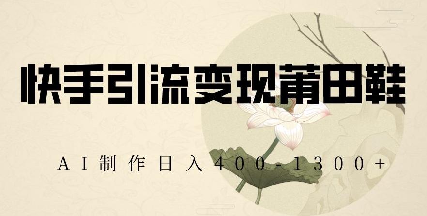 快手引流变现莆田鞋，AI制作日入400+【揭秘】-随风资源网