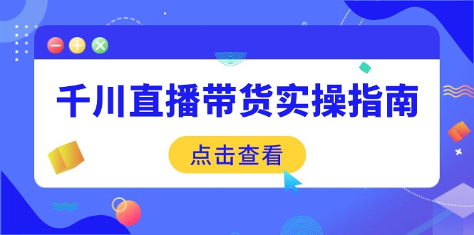 千川直播带货实操指南：从选品到数据优化，基础到实操全面覆盖-随风资源网