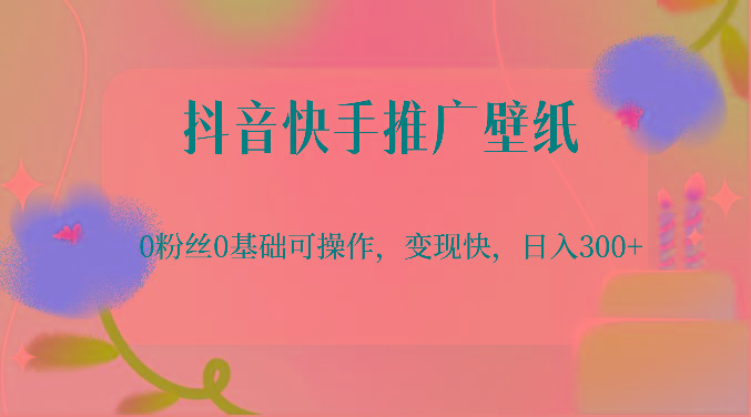 抖音快手推广壁纸，0粉丝0基础可操作，变现快，日入300+-随风资源网