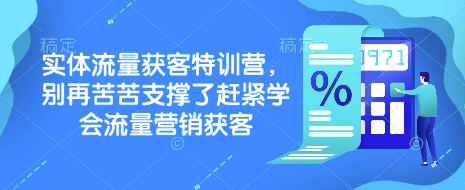 实体流量获客特训营，​别再苦苦支撑了赶紧学会流量营销获客-随风资源网