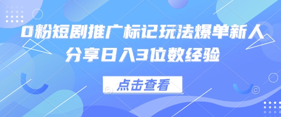 0粉短剧推广标记玩法爆单新人分享日入3位数经验-随风资源网