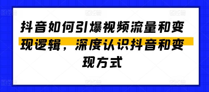 抖音如何引爆视频流量和变现逻辑，深度认识抖音和变现方式-随风资源网