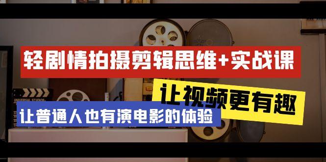 轻剧情+拍摄剪辑思维实战课 让视频更有趣 让普通人也有演电影的体验-23节课-随风资源网