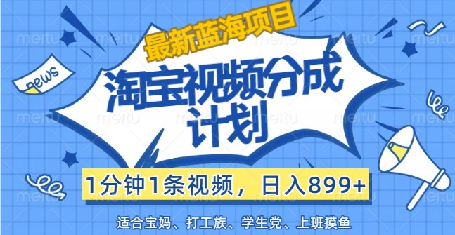 最新蓝海项目淘宝视频分成计划，1分钟1条视频，日入899+，有手就行-随风资源网