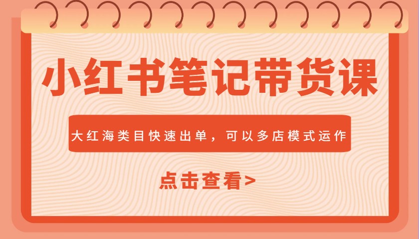 小红书笔记带货课，大红海类目快速出单，市场大，可以多店模式运作(更新)-随风资源网