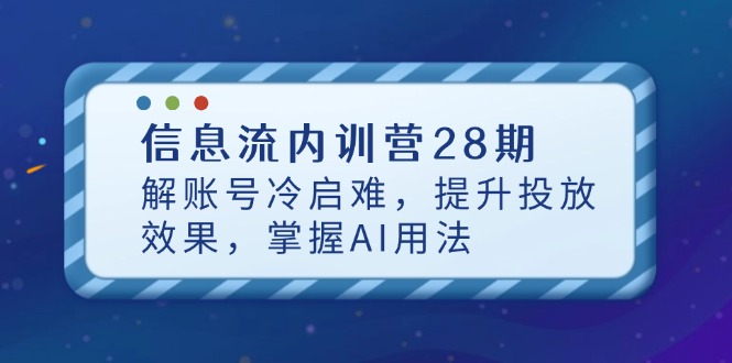 信息流内训营28期，解账号冷启难，提升投放效果，掌握AI用法-随风资源网