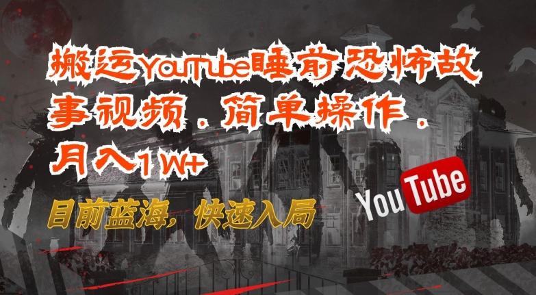 搬运YouTube睡前恐怖故事视频，简单操作，月入1W+，目前蓝海，快速入局【揭秘】-随风资源网