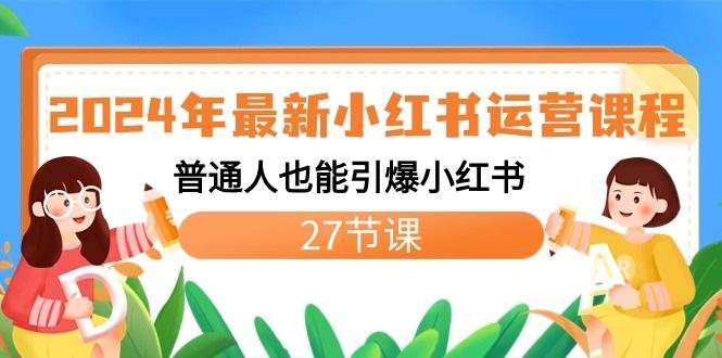 2024年最新小红书运营课程：普通人也能引爆小红书(27节课)-随风资源网