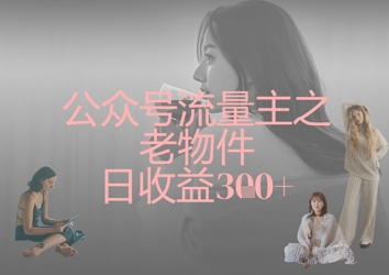 公众号流量主之老物件日收益300+-随风资源网