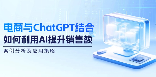 电商与ChatGPT结合：如何利用AI提升销售额，案例分析及应用策略-随风资源网