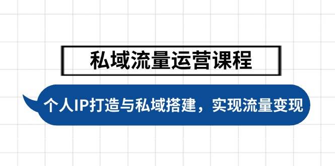 私域流量运营课程，个人IP打造与私域搭建，助力学员实现流量变现-随风资源网