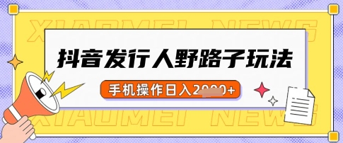 抖音发行人野路子玩法，一单利润50，手机操作一天多张【揭秘】-随风资源网