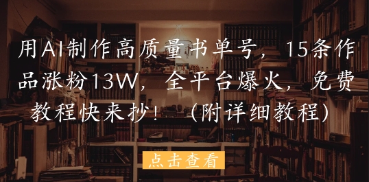 用AI制作高质量书单号，15条作品涨粉13W，全平台爆火，免费教程快来抄(附详细教程)-随风资源网
