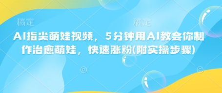 AI指尖萌娃视频，5分钟用AI教会你制作治愈萌娃，快速涨粉(附实操步骤)-随风资源网