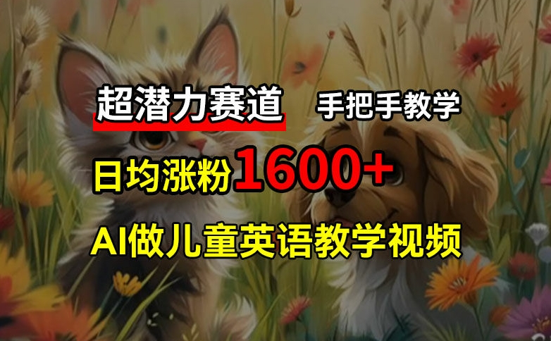超潜力赛道，免费AI做儿童英语教学视频，3个月涨粉10w+，手把手教学，在家轻松获取被动收入-随风资源网