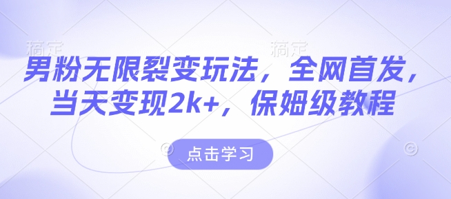 男粉无限裂变玩法，全网首发，当天变现2k+，保姆级教程【永久更新】【揭秘】-随风资源网