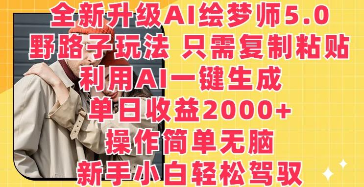 全新升级AI绘梦师5.0.野路子玩法，只需复制粘贴，利用AI一键生成，单日收益2000+【揭秘】-随风资源网
