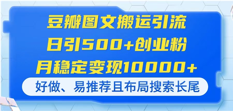 豆瓣图文搬运引流，日引500+创业粉，月稳定变现10000+，好做、易推荐且…-随风资源网