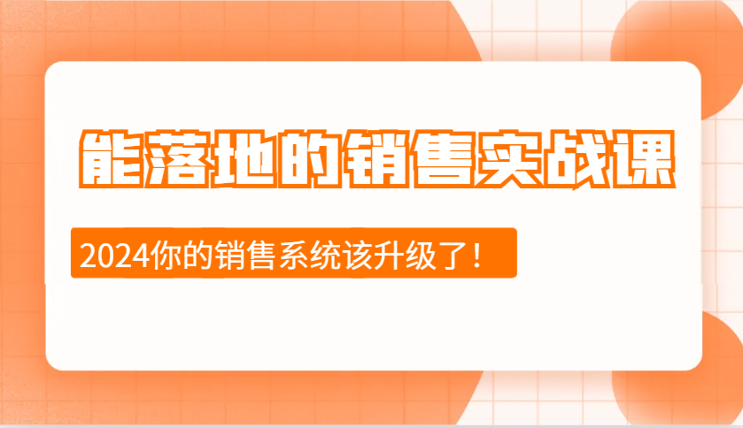 2024能落地的销售实战课：销售十步今天学，明天用，拥抱变化，迎接挑战-随风资源网