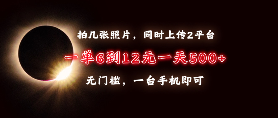 拍几张照片，同时上传2平台，一单6到12元，一天轻松500+，无门槛，一台…-随风资源网
