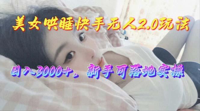 美女哄睡快手无人2.0赛道，日收3000+，新手可落地实操-随风资源网