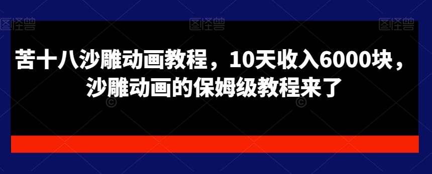苦十八沙雕动画教程，10天收入6000块，沙雕动画的保姆级教程来了-随风资源网