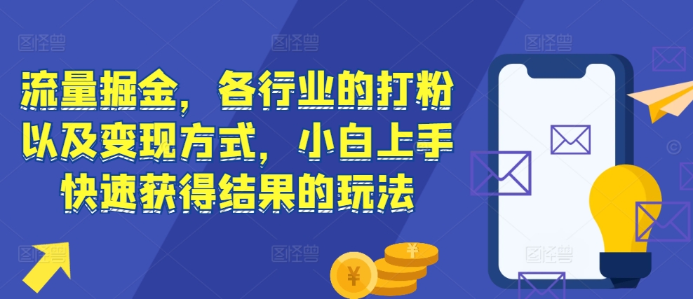 流量掘金，各行业的打粉以及变现方式，小白上手快速获得结果的玩法-随风资源网