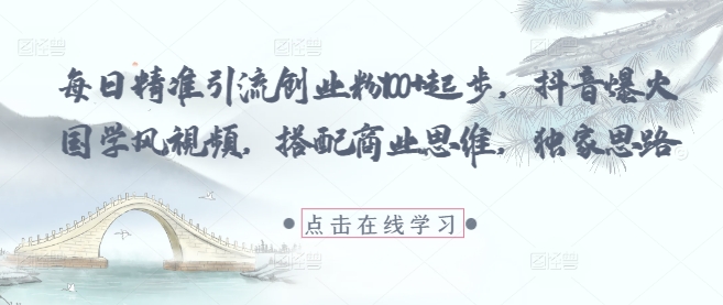 每日精准引流创业粉100+起步，抖音爆火国学风视频，搭配商业思维，独家思路-随风资源网