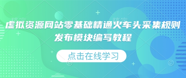 虚拟资源网站零基础精通火车头采集规则发布模块编写教程-随风资源网