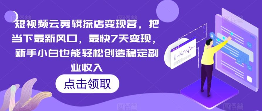 短视频云剪辑探店变现营，把当下最新风口，最快7天变现，新手小白也能轻松创造稳定副业收入-随风资源网