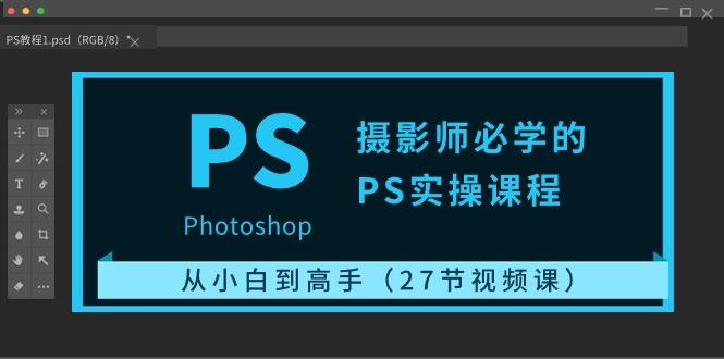 摄影师必学的PS实操课程：从小白到高手(27节视频课)-随风资源网