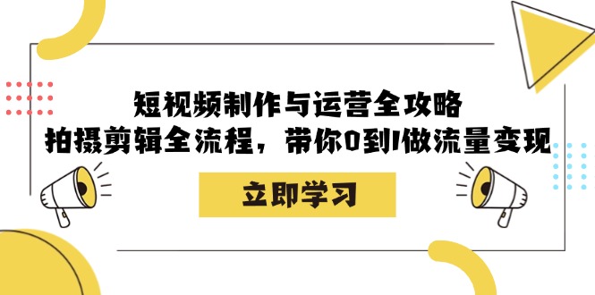 短视频制作与运营全攻略：拍摄剪辑全流程，带你0到1做流量变现-随风资源网