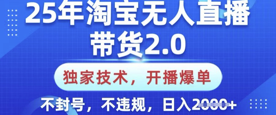 25年淘宝无人直播带货2.0.独家技术，开播爆单，纯小白易上手，不封号，不违规，日入多张【揭秘】-随风资源网