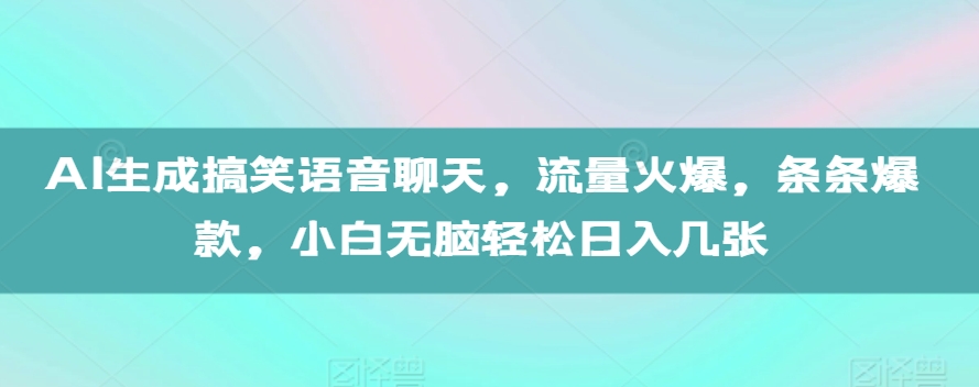 AI生成搞笑语音聊天，流量火爆，条条爆款，小白无脑轻松日入几张【揭秘】-随风资源网