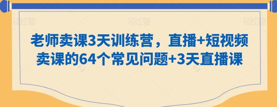 老师卖课3天训练营，直播+短视频卖课的64个常见问题+3天直播课-随风资源网